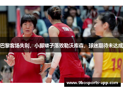 巴黎客场失利，小脚矮子落败勒沃库森，球迷期待未达成